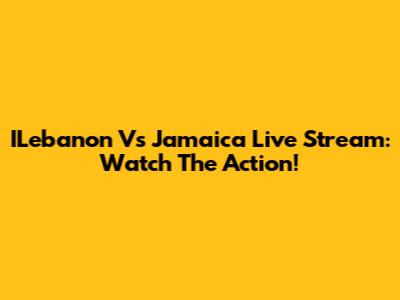 ILebanon Vs Jamaica Live Stream: Watch The Action!