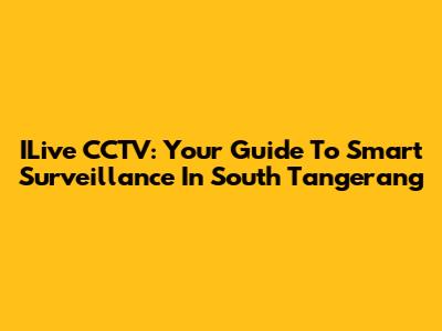 ILive CCTV: Your Guide To Smart Surveillance In South Tangerang