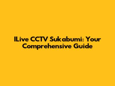 ILive CCTV Sukabumi: Your Comprehensive Guide