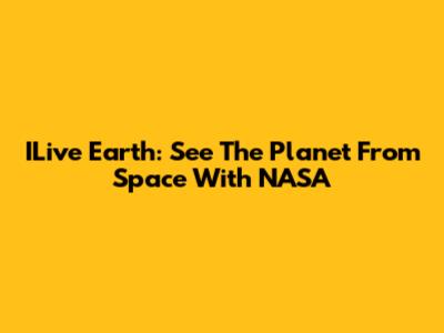 ILive Earth: See The Planet From Space With NASA
