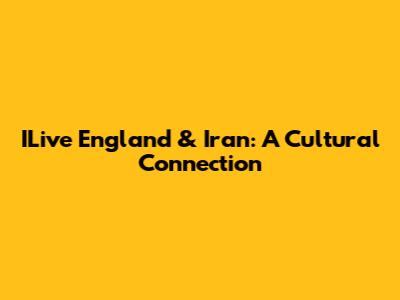 ILive England & Iran: A Cultural Connection