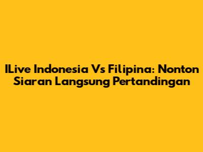 ILive Indonesia Vs Filipina: Nonton Siaran Langsung Pertandingan