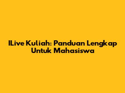 ILive Kuliah: Panduan Lengkap Untuk Mahasiswa