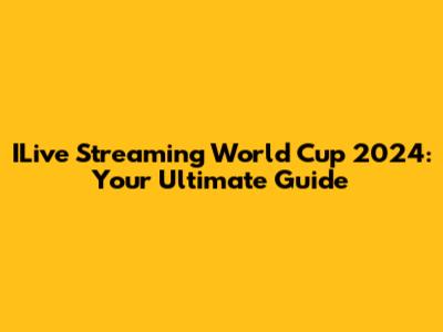 ILive Streaming World Cup 2024: Your Ultimate Guide