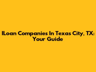 ILoan Companies In Texas City, TX: Your Guide