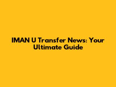 IMAN U Transfer News: Your Ultimate Guide