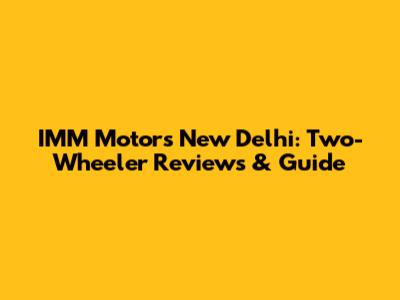 IMM Motors New Delhi: Two-Wheeler Reviews & Guide