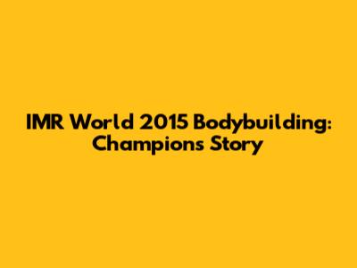 IMR World 2015 Bodybuilding: Champion's Story