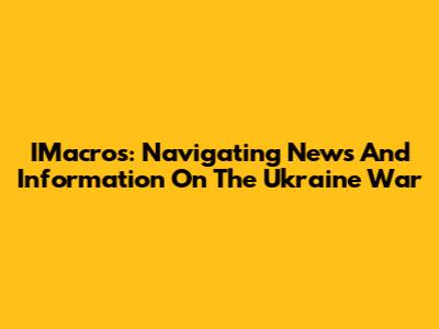 IMacros: Navigating News And Information On The Ukraine War