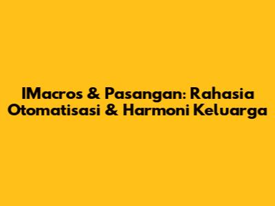 IMacros & Pasangan: Rahasia Otomatisasi & Harmoni Keluarga