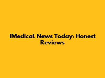 IMedical News Today: Honest Reviews