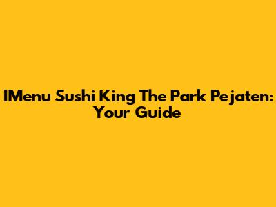 IMenu Sushi King The Park Pejaten: Your Guide