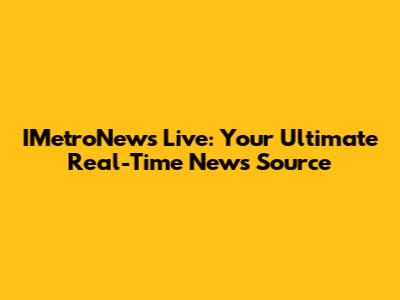 IMetroNews Live: Your Ultimate Real-Time News Source