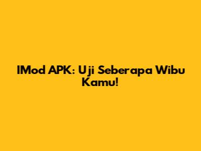 IMod APK: Uji Seberapa Wibu Kamu!