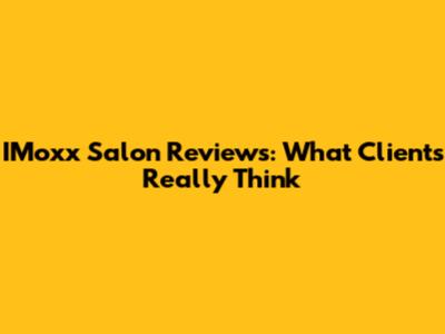 IMoxx Salon Reviews: What Clients Really Think