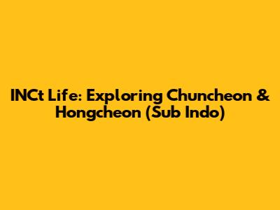 INCt Life: Exploring Chuncheon & Hongcheon (Sub Indo)