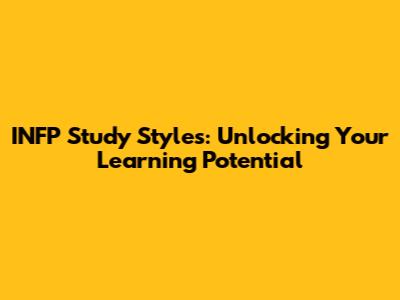 INFP Study Styles: Unlocking Your Learning Potential