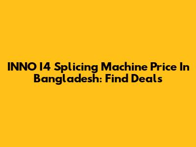 INNO I4 Splicing Machine Price In Bangladesh: Find Deals