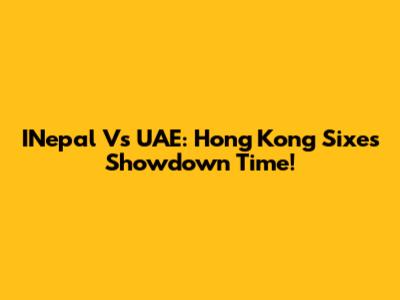 INepal Vs UAE: Hong Kong Sixes Showdown Time!