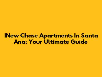 INew Chase Apartments In Santa Ana: Your Ultimate Guide