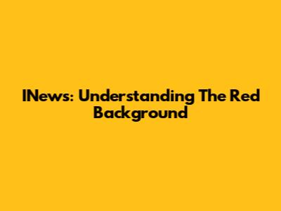 INews: Understanding The Red Background