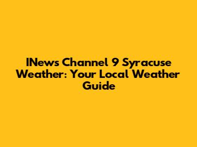 INews Channel 9 Syracuse Weather: Your Local Weather Guide