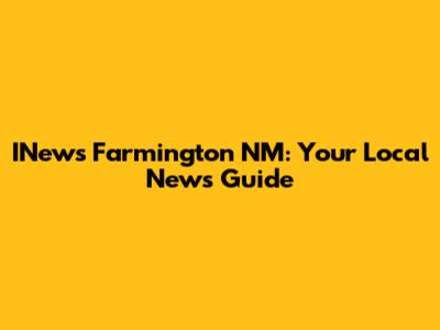 INews Farmington NM: Your Local News Guide