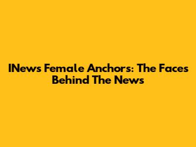 INews Female Anchors: The Faces Behind The News