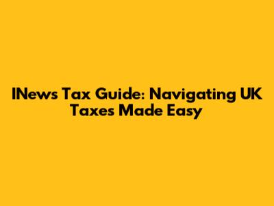INews Tax Guide: Navigating UK Taxes Made Easy