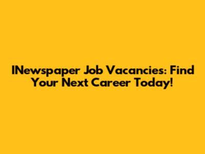 INewspaper Job Vacancies: Find Your Next Career Today!