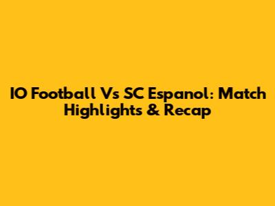 IO Football Vs SC Espanol: Match Highlights & Recap