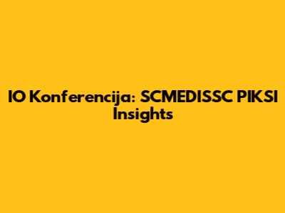 IO Konferencija: SCMEDISSC PIKSI Insights