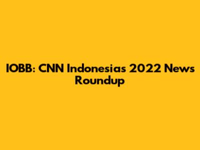 IOBB: CNN Indonesia's 2022 News Roundup