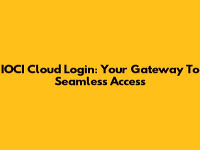 IOCI Cloud Login: Your Gateway To Seamless Access
