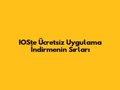 IOS'te Ücretsiz Uygulama İndirmenin Sırları