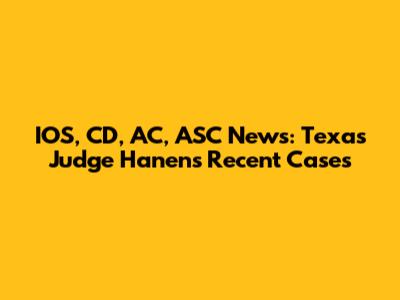 IOS, CD, AC, ASC News: Texas Judge Hanen's Recent Cases