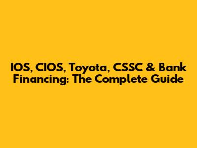 IOS, CIOS, Toyota, CSSC & Bank Financing: The Complete Guide