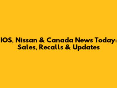 IOS, Nissan & Canada News Today: Sales, Recalls & Updates