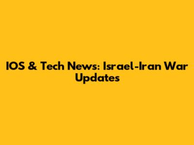 IOS & Tech News: Israel-Iran War Updates