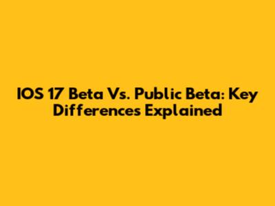 IOS 17 Beta Vs. Public Beta: Key Differences Explained