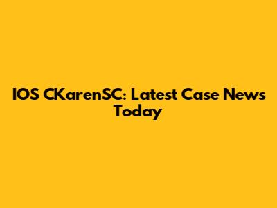 IOS CKarenSC: Latest Case News Today