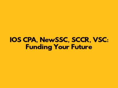 IOS CPA, NewSSC, SCCR, VSC: Funding Your Future