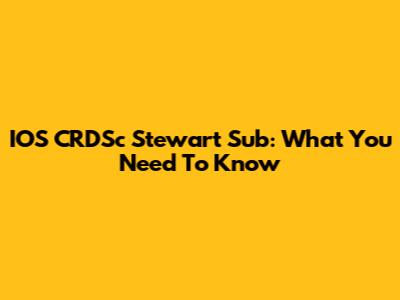 IOS CRDSc Stewart Sub: What You Need To Know