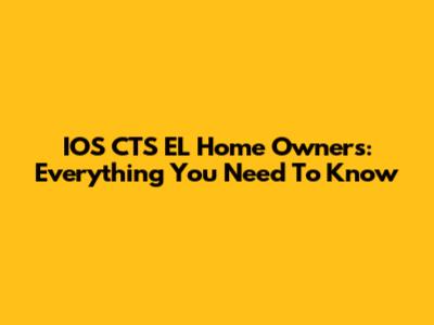 IOS CTS EL Home Owners: Everything You Need To Know