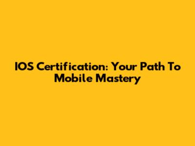 IOS Certification: Your Path To Mobile Mastery