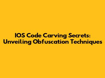 IOS Code Carving Secrets: Unveiling Obfuscation Techniques