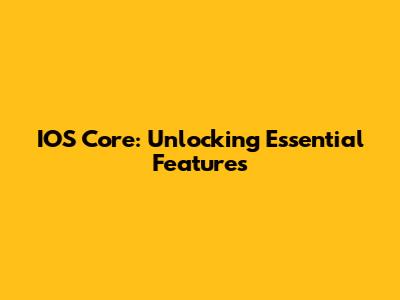 IOS Core: Unlocking Essential Features