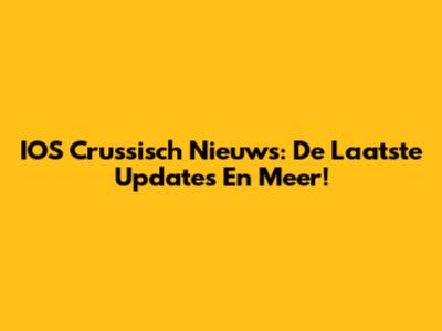 IOS Crussisch Nieuws: De Laatste Updates En Meer!