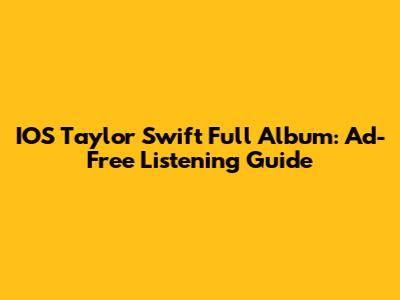 IOS Taylor Swift Full Album: Ad-Free Listening Guide