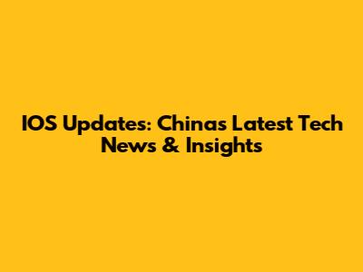 IOS Updates: China's Latest Tech News & Insights